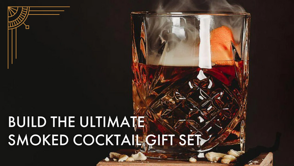 How to Build the Ultimate Smoked Cocktail Gift Set